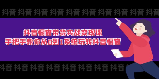 抖音商品橱窗卖货实战演练转现课：教你如何从0到1系统软件玩转抖音橱窗展示（11节）-蓝悦项目网