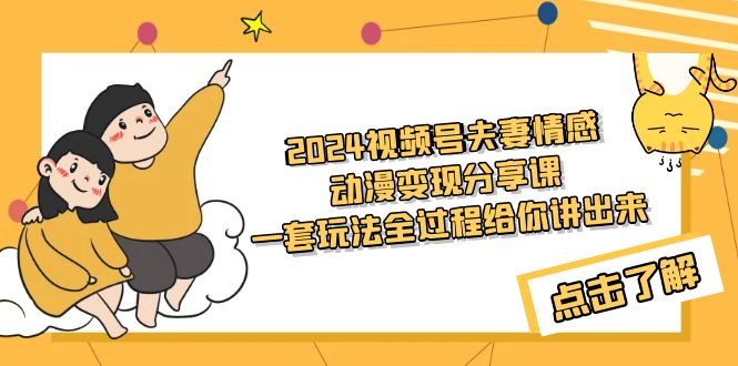 （9266期）2024微信视频号夫妇情感动漫转现共享课 一套游戏玩法整个过程跟你讲出去（实例教程 素材内容）-蓝悦项目网