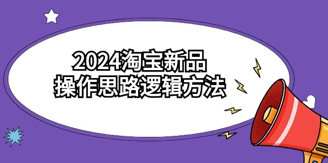 （9254期）2024淘宝新品操作思路逻辑方法（6节视频课程）-蓝悦项目网