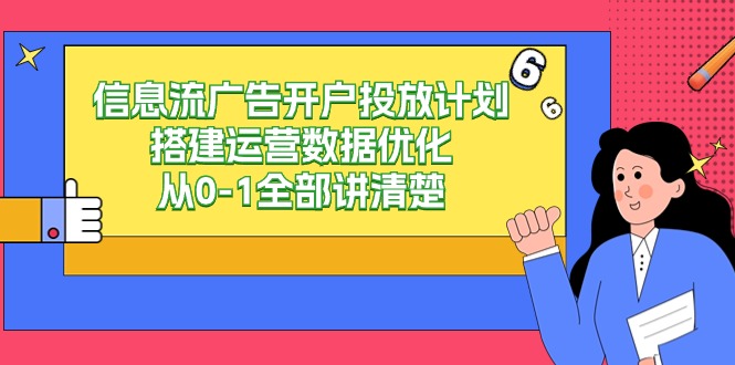 （9253期）信息流广告-广告开户投放计划构建经营数据优化，从0-1所有讲明白（20堂课）-蓝悦项目网