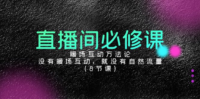 （9209期）直播间必修课：暖场互动方法论，没有暖场互动，就没有自然流量（8节课）-蓝悦项目网