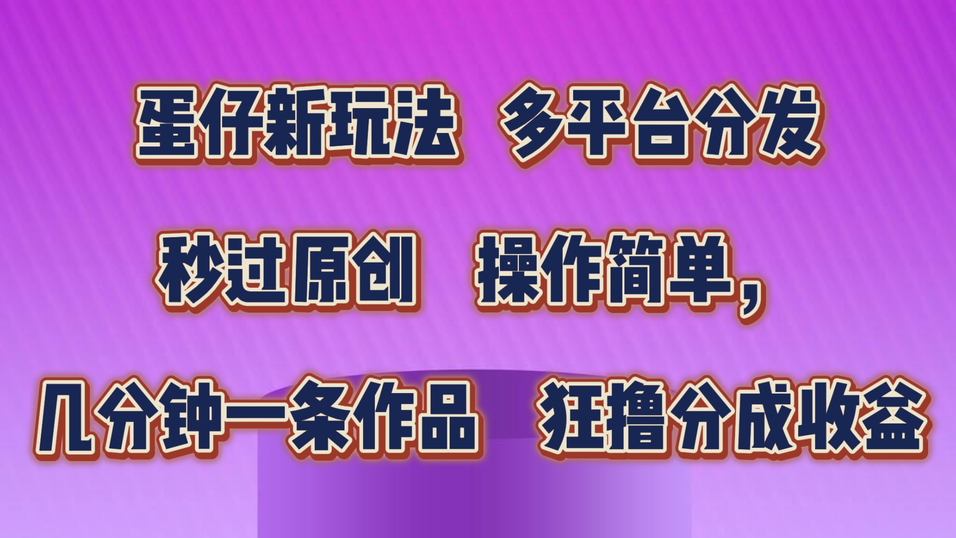 蛋仔新模式，多平台分发，秒过原创设计，使用方便，数分钟一条著作，狂撸分为盈利-蓝悦项目网