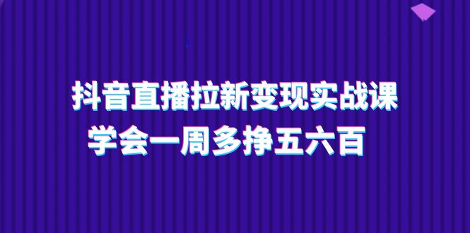 抖音直播间引流转现实操课，懂得一周多挣五六百（15堂课）-蓝悦项目网