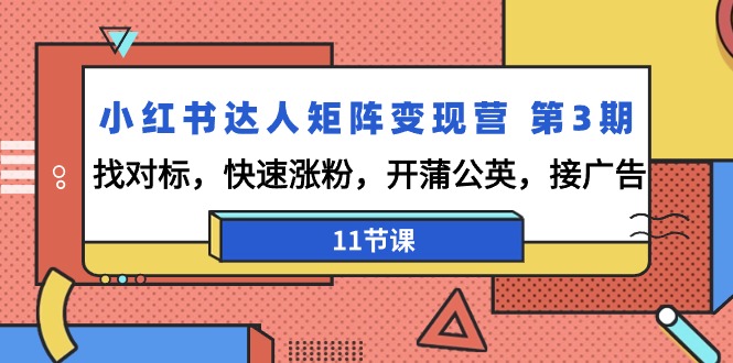 （9203期）小红书达人矩阵变现营 第3期，找对标，快速涨粉，开蒲公英，接广告-11节课-蓝悦项目网