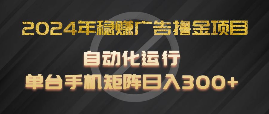 2024年稳赢广告宣传撸金新项目，全过程自动化技术运作，每台手机直接能够引流矩阵实际操作，日入300-蓝悦项目网