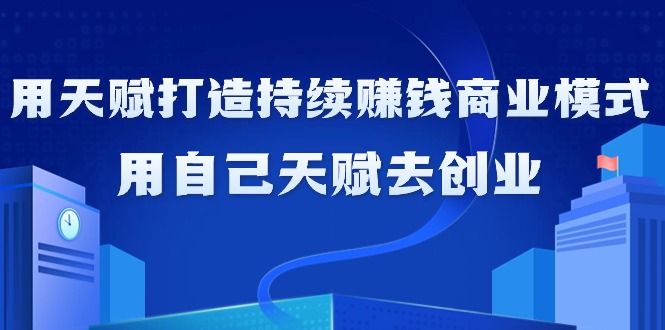 （9193期）如何利用天赋打造持续赚钱商业模式，用自己天赋去创业（21节课无水印）-蓝悦项目网