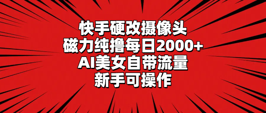 （9188期）快手硬改摄像头，磁力纯撸每日2000+，AI美女自带流量，新手可操作-蓝悦项目网