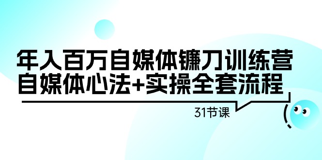 （9157期）年收入百万自媒体平台长刀夏令营：自媒体平台心决 实际操作整套步骤（31堂课）-蓝悦项目网