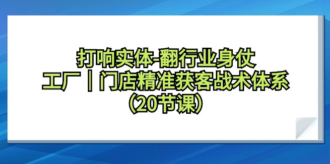 （9153期）拉响实体线-翻领域身仗，加工厂｜店面营销获客战术体系（20堂课）-蓝悦项目网