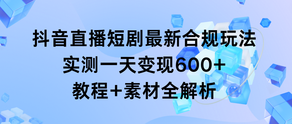 （9113期）抖音直播间短剧剧本全新合规管理游戏玩法，评测一天转现600 ，实例教程 素材内容全面解析-蓝悦项目网