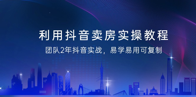 （9079期）运用抖音视频-卖房子实际操作实例教程，精英团队2年抖音视频实战演练，简单易用复制推广（43节无水印图片）-蓝悦项目网