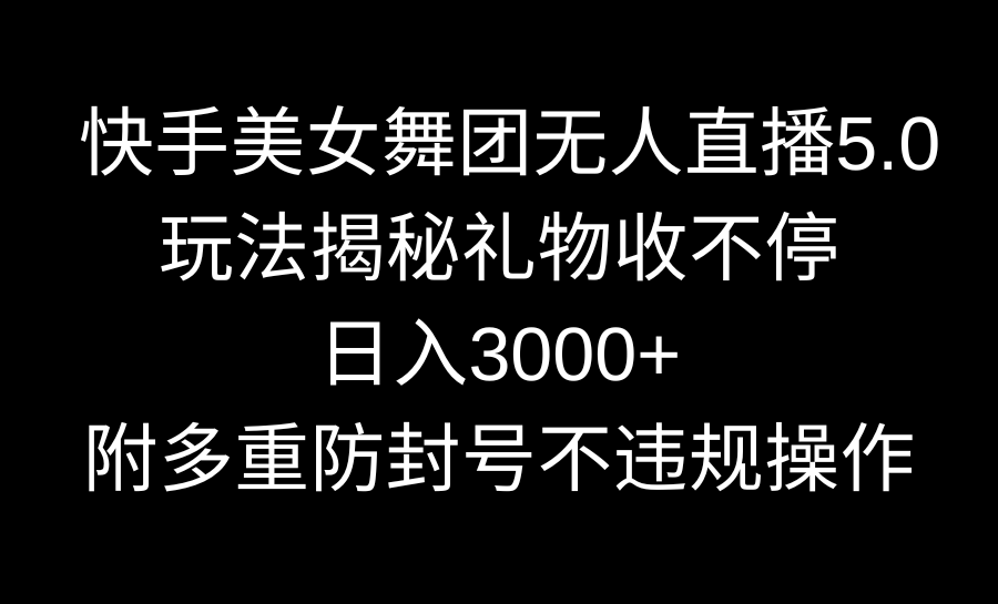 （9062期）快手美女舞蹈团无人直播5.0游戏玩法揭密，礼品收不断，日入3000 ，内附多种防…-蓝悦项目网