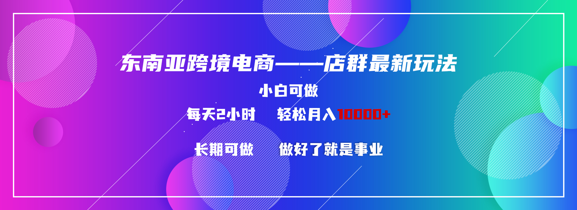 （9060期）东南亚地区跨境电商电商店群新模式2—新手每日两个小时 轻轻松松10000-蓝悦项目网