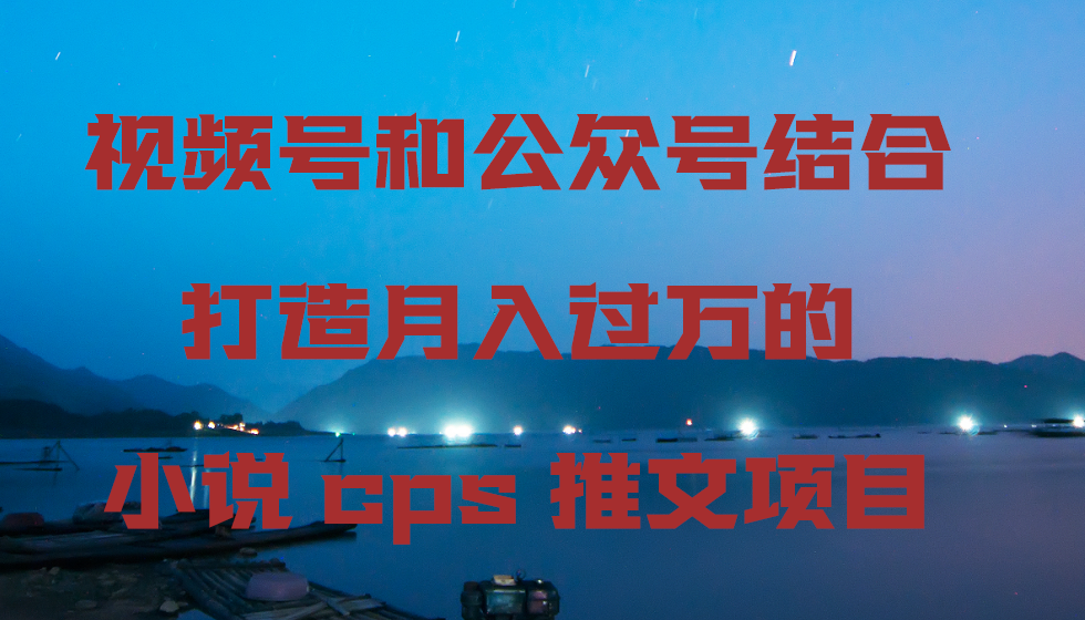 （9059期）微信视频号和公众号融合打造出月入上万的小说集cps文章新项目-蓝悦项目网