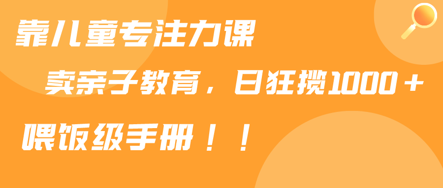 （9050期）靠少年儿童专注力课程出售亲子教育课程内容，日暴力行为斩获1000 ，喂食指南共享-蓝悦项目网