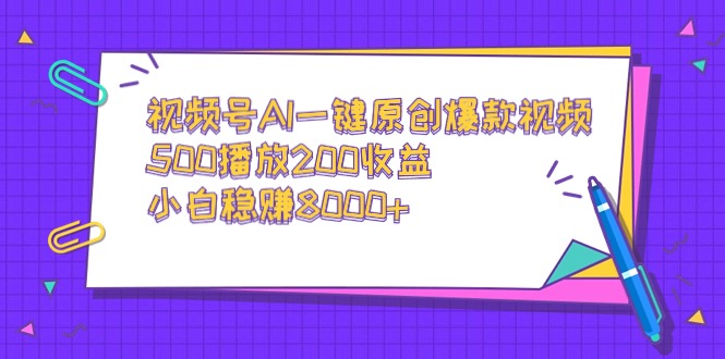 （9041期）视频号AI一键原创爆款视频，500播放200收益，小白稳赚8000+-蓝悦项目网