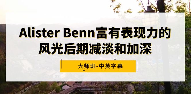 （9035期）Alister Benn颇具辨识度的风景中后期降低和加重大师班-中英字幕-蓝悦项目网