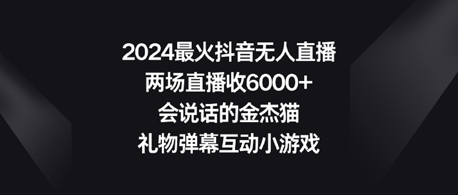 （9022期）2024最火抖音无人直播，两场直播收6000+会说话的金杰猫 礼物弹幕互动小游戏-蓝悦项目网