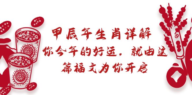 （8990期）某付费文章：甲辰年属相详细说明: 你今年的好运气，就让这篇文章福文给你打开-蓝悦项目网