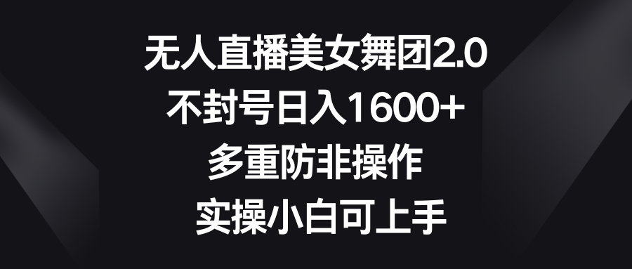 （8913期）没有人直播美女舞蹈团2.0，防封号日入1600 ，多种防非实际操作， 实际操作小白可入门-蓝悦项目网