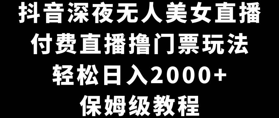 （8908期）抖音视频深更半夜没有人美女主播，付费直播撸门票费游戏玩法，轻轻松松日入2000 ，家庭保姆级实例教程-蓝悦项目网