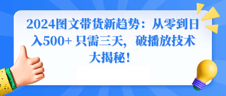 （8904期）2024图文带货新趋势：从零到日入500+ 只需三天，破播放技术大揭秘！-蓝悦项目网