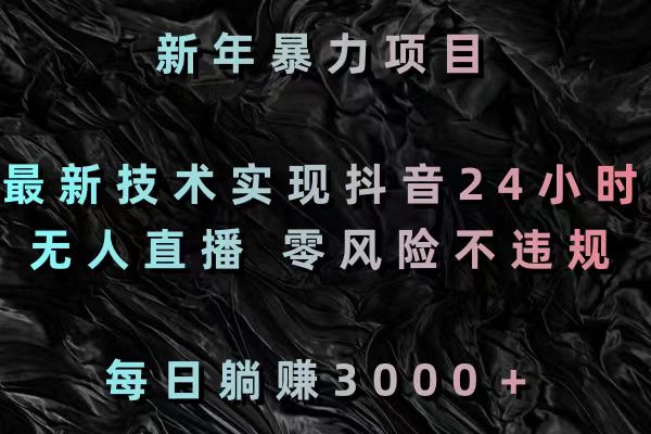 （8827期）新春暴力行为新项目，前沿技术完成抖音视频24钟头无人直播 零风险不违规 每日躺着赚钱3000-蓝悦项目网