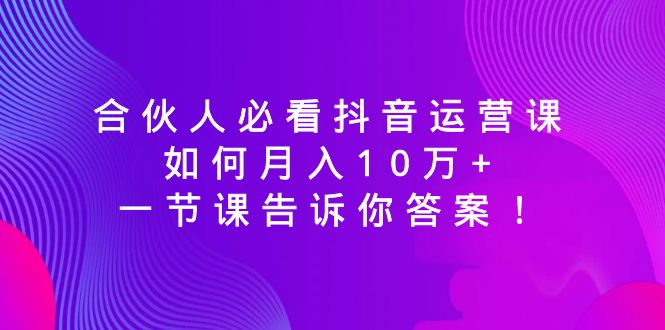 （8824期）合作伙伴必读自媒体运营课，怎样月入10万 ，一节课告诉你答案！-蓝悦项目网