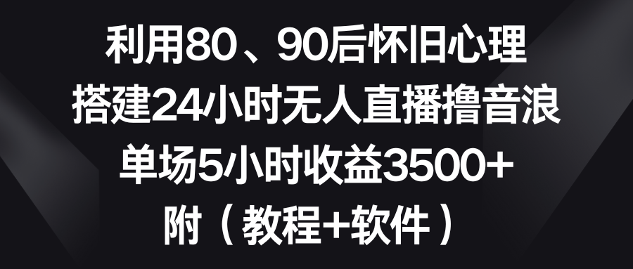 （8819期）运用80、90后复古心理状态，构建24钟头无人直播撸抖币，场均5钟头盈利3500 …-蓝悦项目网