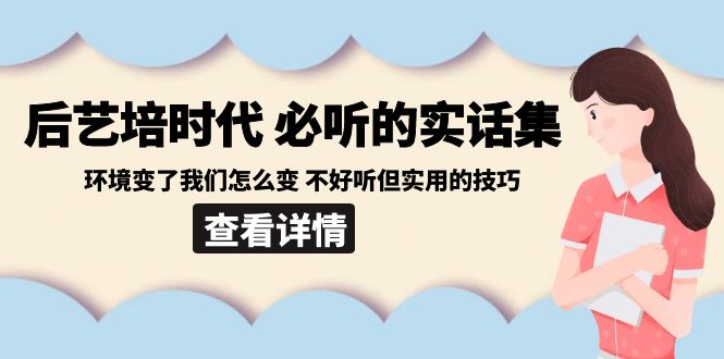 （8811期）后艺培 时代之必听得真话集：环境变了大家如何变 难听但好用技巧-蓝悦项目网