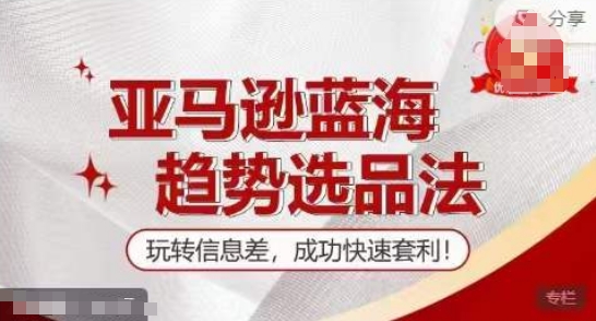 【夏令营】亚马逊平台瀚海发展趋势选款法，轻松玩信息不对称，取得成功迅速对冲套利-蓝悦项目网