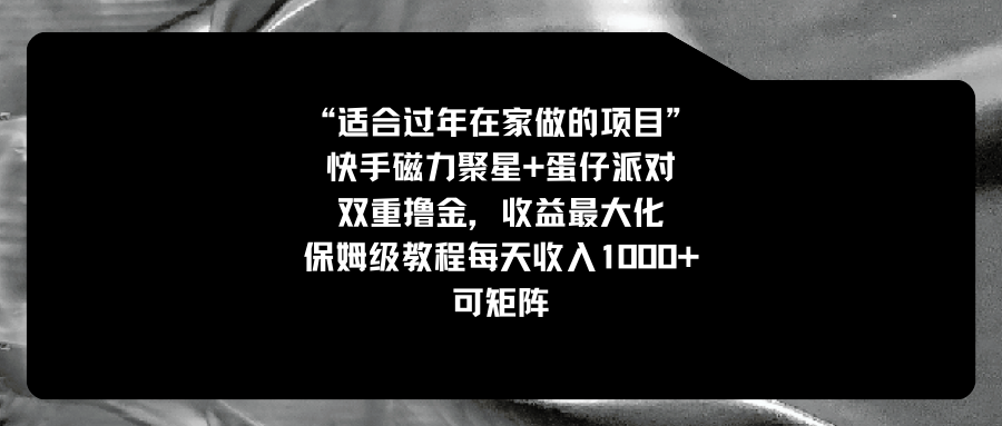 （8797期）适宜过春节在家做的新项目，快手磁力 蛋仔派对，双向撸金，利益最大化 家庭保姆…-蓝悦项目网