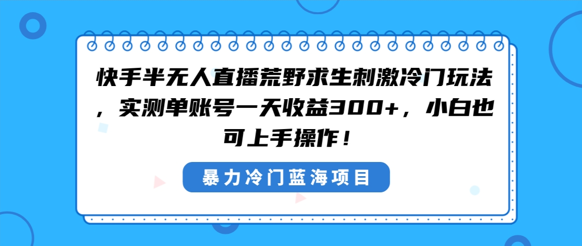 （8796期）快手视频半无人直播荒野生存刺激性小众游戏玩法，评测单账户一天盈利300 ，新手也…-蓝悦项目网