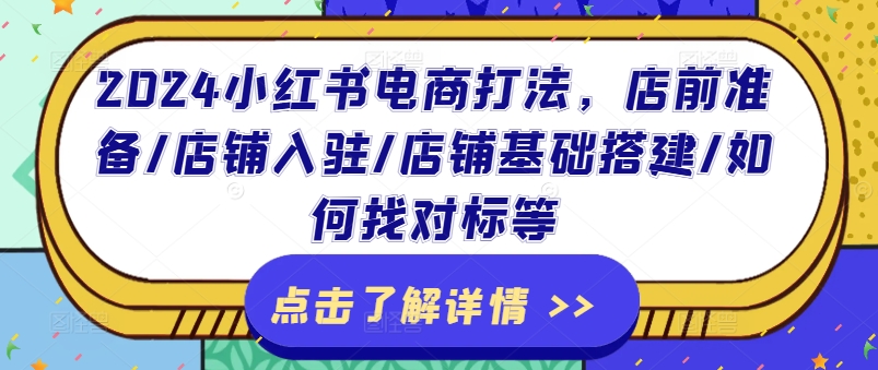 2024小红书电商玩法，店前提前准备/店铺入驻/店面基本构建/怎么找对比等-蓝悦项目网