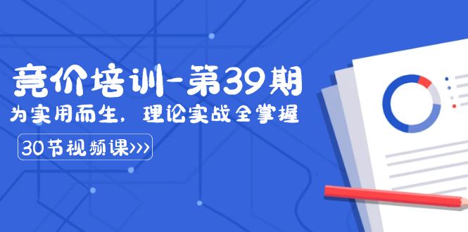 （8750期）某收费标准竞价培训-第39期：为实用性为之，基础理论实战演练全把握（30堂课）-蓝悦项目网