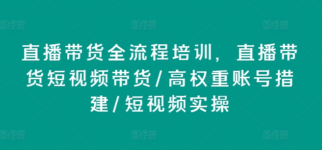 直播卖货全流程培训，直播卖货短视频卖货/高权重账户措建/小视频实际操作-蓝悦项目网