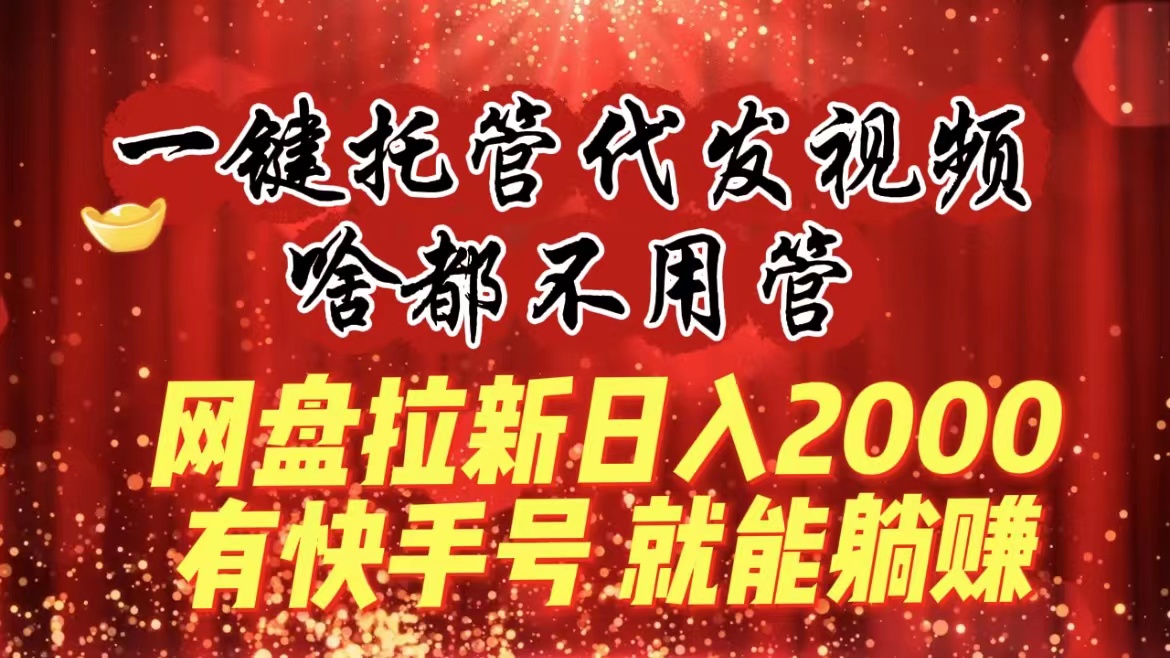 （8718期）一键代管代发货短视频，什么都不管，百度云盘引流日入2000 ，有快手名就可躺着赚钱-蓝悦项目网