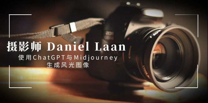 （8717期）摄像师 Daniel Laan 应用ChatGPT与Midjourney形成风景图象-中英字幕-蓝悦项目网