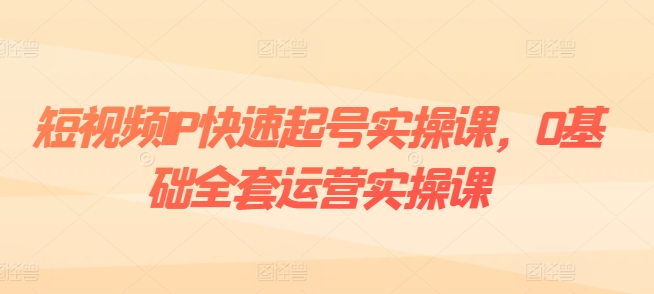 小视频IP迅速养号实操课，0基本整套经营实操课，爆品设计思路 粉丝营销 内容变现-蓝悦项目网