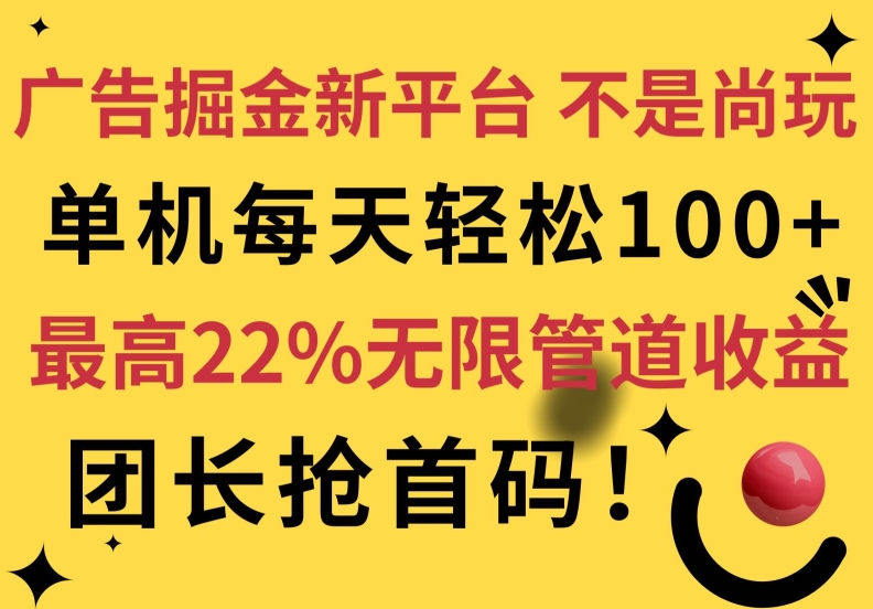 广告掘金新平台，不是尚玩!有空刷刷，每天轻松100+，团长抢首码，最高22%无限管道收益-蓝悦项目网