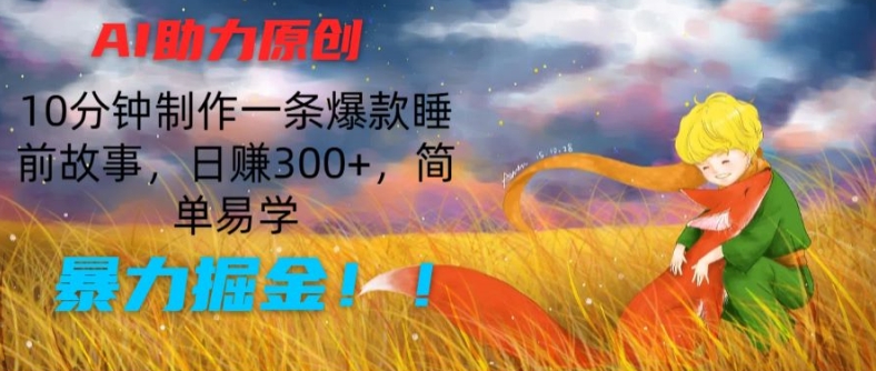 AI助推原创设计：10min制做一条爆品睡前小故事，日赚300 ，简单易学的，暴力行为掘金队【揭密】-蓝悦项目网