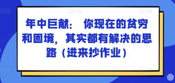 某付费文章：年里巨制： 你目前贫穷和窘境，其实都有处理思路 (进去写作业)-蓝悦项目网