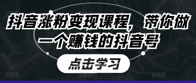 抖音涨粉变现课程，带你做一个赚钱的抖音号-蓝悦项目网