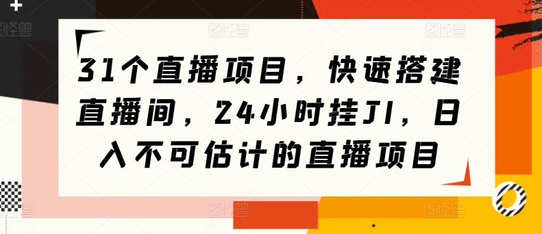 31个直播项目，快速搭建直播间，24小时挂JI，日入不可估计的直播项目-蓝悦项目网