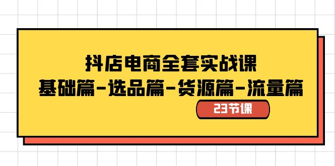 （8656期）抖音小店电子商务整套实战演练课：基础篇-选款篇-一手货源篇-总流量篇（23堂课）-蓝悦项目网