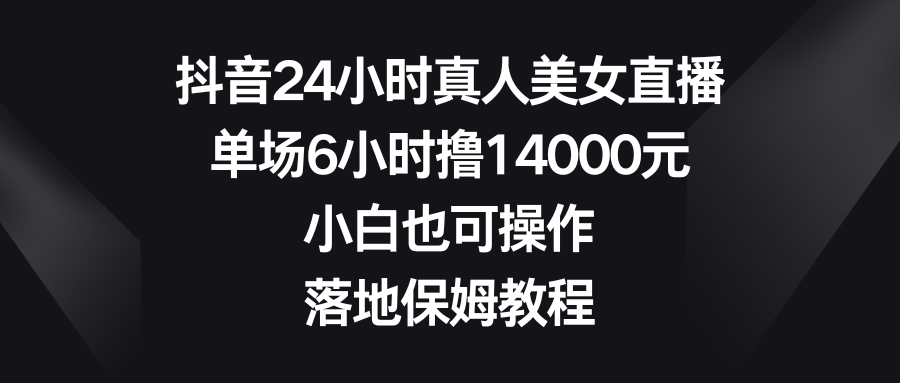 （8644期）抖音视频24钟头真实美女直播间，场均6钟头撸14000元，新手也可以操控，落地式家庭保姆实例教程-蓝悦项目网