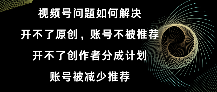 （8638期）微信视频号打不了原创设计和作者分为方案 账号被降低强烈推荐 账户不会被强烈推荐】怎样解决-蓝悦项目网