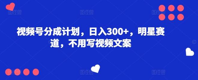 微信视频号分为方案，日入300 ，冠军赛道，不用写文案-蓝悦网_分享蓝悦网创业资讯_最新网络项目资源-蓝悦项目网