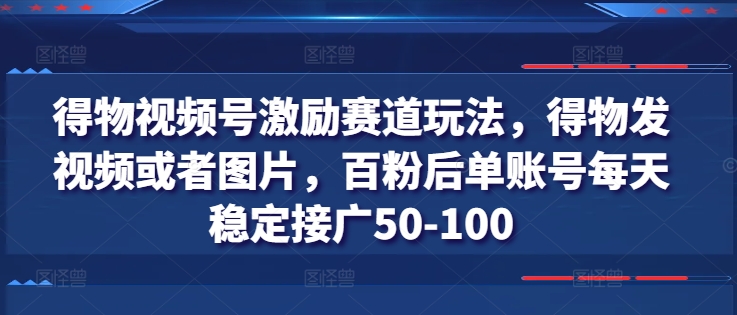 得物APP微信视频号鼓励跑道游戏玩法，得物APP发视频或者照片，百粉后单账户每日平稳接广50-100-蓝悦网_分享蓝悦网创业资讯_最新网络项目资源-蓝悦项目网