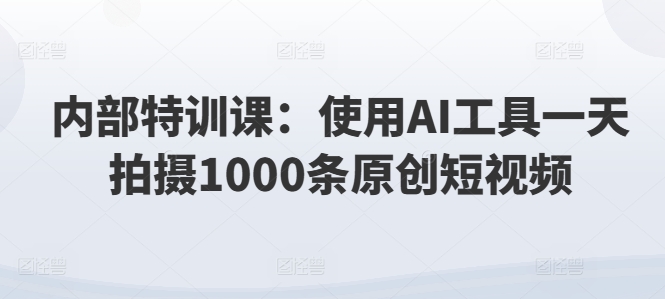 内部结构训练课：应用AI专用工具一天拍照1000条优质短视频-蓝悦网_分享蓝悦网创业资讯_最新网络项目资源-蓝悦项目网